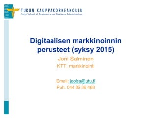 Joni Salminen
KTT, markkinointi
Email: joolsa@utu.fi
Puh. 044 06 36 468
Digitaalisen markkinoinnin
perusteet (syksy 2015)
1
 