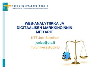 KTT Joni Salminen
joolsa@utu.fi
Turun kesäyliopisto
WEB-ANALYTIIKKA JA
DIGITAALISEN MARKKINOINNIN
MITTARIT
1
 