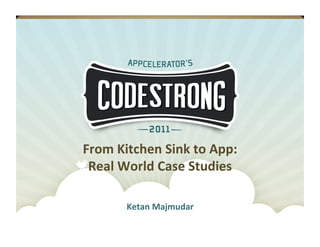 From	
  Kitchen	
  Sink	
  to	
  App:	
  	
  
           Real	
  World	
  Case	
  Studies	
  

                      Ketan	
  Majmudar	
  
#codestrong
 