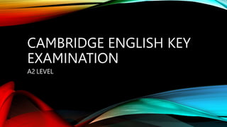 CAMBRIDGE ENGLISH KEY
EXAMINATION
A2 LEVEL
 