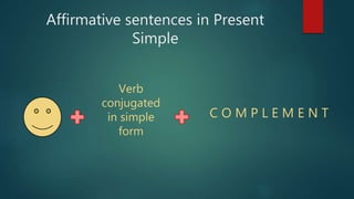 Affirmative sentences in Present
Simple
Verb
conjugated
in simple
form
C O M P L E M E N T
 