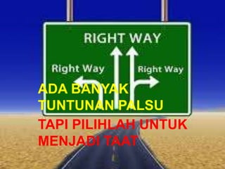 ADA BANYAK
TUNTUNAN PALSU
TAPI PILIHLAH UNTUK
MENJADI TAAT
 