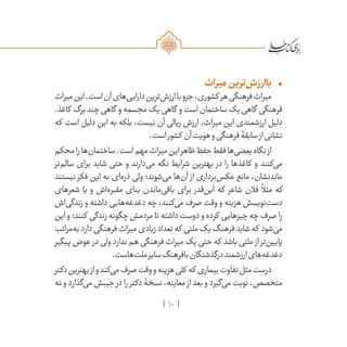 10
•	‫میراث‬‫‌ترین‬‫ش‬‫باارز‬
‫میراث‬‫این‬.‫است‬‫آن‬‫‌های‬‫ی‬‫دارای‬‫‌ترین‬‫ش‬‫ارز‬‫با‬‫جزو‬،‫کشوری‬ ‫هر‬‫فرهنگی‬‫میراث‬
.‫کاغذ‬ ‫برگ‬‫چند‬‫گاهی‬ ‫و‬‫مجسمه‬‫یک‬‫گاهی‬ ‫و‬‫است‬‫ساختمان‬‫یک‬‫گاهی‬ ‫فرهنگی‬
‫که‬ ‫است‬ ‫دلیل‬ ‫این‬ ‫به‬ ‫بلکه‬ ،‫نیست‬ ‫آن‬ ‫ریالی‬ ‫ارزش‬ ،‫میراث‬ ‫این‬ ‫ارزشمندی‬ ‫دلیل‬
.‫است‬‫کشور‬ ‫آن‬‫هویت‬‫و‬‫فرهنگی‬‫سابقۀ‬‫از‬‫نشانی‬
‫محکم‬‫را‬‫‌ها‬‫ن‬‫ساختما‬.‫است‬‫مهم‬‫میراث‬‫این‬‫ظاهر‬‫حفظ‬‫فقط‬‫‌ها‬‫ی‬‫بعض‬‫نگاه‬‫از‬
‫‌تر‬‫م‬‫سال‬ ‫برای‬ ‫شاید‬ ‫حتی‬ ‫و‬ ‫‌دارند‬‫ی‬‫م‬ ‫نگه‬ ‫شرایط‬ ‫بهترین‬ ‫در‬ ‫را‬ ‫کاغذها‬ ‫و‬ ‫‌کنند‬‫ی‬‫م‬
‫نیستند‬ ‫فکر‬ ‫این‬ ‫به‬ ‫‌ای‬‫ه‬‫ذر‬ ‫ولی‬ ‫‌شوند؛‬‫ی‬‫م‬ ‫‌ها‬‫ن‬‫آ‬ ‫از‬ ‫‌برداری‬‫س‬‫عک‬ ‫مانع‬ ،‫ماندنشان‬
‫شعرهای‬ ‫یا‬ ‫و‬ ‫‌اش‬‫ه‬‫مقبر‬ ‫بنای‬ ‫‌ماندن‬‫ی‬‫باق‬ ‫برای‬ ‫‌قدر‬‫ن‬‫ای‬ ‫که‬ ‫شاعر‬ ‫فالن‬
ً
‫مثال‬ ‫که‬
‫‌اش‬‫ی‬‫زندگ‬ ‫و‬ ‫داشته‬ ‫‌هایی‬‫ه‬‫دغدغ‬ ‫چه‬ ،‫‌کنند‬‫ی‬‫م‬ ‫صرف‬ ‫وقت‬ ‫و‬ ‫هزینه‬ ‫‌نویسش‬‫ت‬‫دس‬
‫این‬ ‫و‬ ‫کنند؛‬ ‫زندگی‬ ‫چگونه‬ ‫مردمش‬ ‫تا‬ ‫داشته‬ ‫دوست‬ ‫و‬ ‫کرده‬ ‫چیزهایی‬ ‫چه‬ ‫صرف‬ ‫را‬
‫‌مراتب‬‫ه‬‫ب‬‫دارد‬‫فرهنگی‬‫میراث‬‫زیادی‬‫تعداد‬‫که‬ ‫ملتی‬‫یک‬‫فرهنگ‬‫شاید‬‫که‬ ‫‌شود‬‫ی‬‫م‬
‫پیگیر‬ ‫عوض‬ ‫در‬ ‫ولی‬ ‫ندارد‬ ‫هم‬ ‫فرهنگی‬ ‫میراث‬ ‫یک‬ ‫حتی‬ ‫که‬ ‫باشد‬ ‫ملتی‬ ‫از‬ ‫‌تر‬‫ن‬‫پایی‬
.‫‌هاست‬‫ت‬‫مل‬‫سایر‬‫بافرهنگ‬‫درگذشتگان‬‫ارزشمند‬‫‌های‬‫ه‬‫دغدغ‬
‫دکتر‬‫بهترین‬‫از‬‫و‬‫‌کند‬‫ی‬‫م‬‫صرف‬‫وقت‬‫و‬‫هزینه‬‫کلی‬ ‫که‬ ‫بیماری‬‫تفاوت‬‫مثل‬‫درست‬
‫نه‬ ‫و‬ ‫‌گذارد‬‫ی‬‫م‬ ‫جیبش‬ ‫در‬ ‫را‬ ‫دکتر‬ ‫نسخۀ‬ ،‫معاینه‬ ‫از‬ ‫بعد‬ ‫و‬ ‫‌گیرد‬‫ی‬‫م‬ ‫نوبت‬ ،‫متخصص‬
 