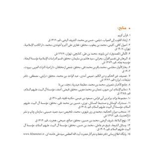 •	:‫منابع‬
‫کریم‬ ‫قرآن‬.1
‫ق‬1412،‫قم‬،‫الرضی‬‫الشریف‬،‫محمد‬‫بن‬‫حسن‬،‫دیلمی‬،‫الصواب‬‫إلی‬‫القلوب‬‫إرشاد‬.2
‌،‫اإلسالمیة‬‫الکتب‬‫دار‬،‫محمد‬،‫آخوندی‬‫و‬‫اکبر‬‫علی‬‫غفاری‬:‫محقق‬،‫یعقوب‬‫بن‬‫محمد‬،‫کلینی‬ ،‫کافی‬ ‫اصول‬.3
‫ق‬1407،‫تهران‬
‫ش‬1376،‫تهران‬،‫کتابچی‬ ،‫علی‬‫بن‬‫محمد‬،‫بابویه‬‫ابن‬،)‫(للصدوق‬‫األمالی‬.4
،‫البعثة‬‫مؤسسة‬‫اإلسالمیة‬‫الدراسات‬‫قسم‬:‫محقق‬،‫سلیمان‬‫بن‬‫هاشم‬‫سید‬،‫بحرانی‬،‫القرآن‬‫تفسیر‬‫فی‬‫البرهان‬.5
‫ش‬1374،‫قم‬،‫بعثه‬‫مؤسسه‬
،‫بیروت‬،‫العربی‬‫التراث‬‫إحیاء‬‫دار‬،‫محققان‬‫از‬‫جمعی‬:‫محقق‬،‫تقی‬‫محمد‬‫بن‬‫باقر‬‫محمد‬،‫مجلسی‬،‫األنوار‬‫بحار‬.6
‫ق‬1403
‫دفتر‬ ،‫مصطفی‬ ،‫درایتی‬ :‫محقق‬ ،‫محمد‬ ‫بن‬ ‫الواحد‬ ‫عبد‬ ،‫آمدی‬ ‫تمیمی‬ ،‫الکلم‬ ‫درر‬ ‫و‬ ‫الحکم‬ ‫غرر‬ ‫تصنیف‬ .7
‫ش‬1366،‫قم‬‫ایران؛‬‌،‫تبلیغات‬
‫تا‬‫بی‬،‫نجف‬،‫حیدریة‬‫مطبعة‬،‫محمد‬‫بن‬‫محمد‬،‫شعیری‬،‫األخبار‬‫جامع‬.8
،‫السالم‬‫علیهم‬‫البیت‬‫آل‬‫مؤسسة‬،‫آصف‬،‫فیضی‬:‫محقق‬،‫مغربی‬‫محمد‬‫بن‬‫نعمان‬،‫حیون‬‫ابن‬،‫اإلسالم‬‫دعائم‬.9
‫ق‬1385،‫قم‬
‫ق‬1410،‫قم‬‌،‫فقیه‬‫مکتبه‬،‫عیسی‬‫بن‬‫مسعود‬،‫فراس‬‫أبی‬‫بن‬‫ورام‬،‫ام‬ّ‫ور‬‫مجموعة‬.10
‫علیهم‬ ‫البیت‬ ‫آل‬ ‫مؤسسة‬ :‫محقق‬ ،‫تقی‬ ‫محمد‬ ‫بن‬ ‫حسین‬ ،‫نوری‬ ،‫المسائل‬ ‫مستنبط‬ ‫و‬ ‫الوسائل‬ ‫مستدرک‬ .11
‫ق‬1408،‫قم‬،‫السالم‬‫علیهم‬‫البیت‬‫آل‬‫مؤسسة‬،‫السالم‬
‫نشر‬‫و‬‫چاپ‬‫سازمان‬،‫حسینی‬‫حمید‬‫سید‬:‫تلخیص‬،‫محمد‬،‫شهری‬‫ری‬‫محمدی‬،‫الحکمه‬‫میزان‬‫منتخب‬.12
‫ش‬1393،‫قم‬،‫دارالحدیث‬
‫ق‬1414،‫قم‬،‫هجرت‬،‫صبحی‬،‫صالح‬:‫محقق‬،‫حسین‬‫بن‬‫محمد‬،‫الرضی‬‫شریف‬،‫البالغة‬‫نهج‬.13
‫آل‬ ‫مؤسسة‬ ،‫السالم‬ ‫علیهم‬ ‫البیت‬ ‫آل‬ ‫مؤسسة‬ :‫محقق‬ ،‫حسن‬ ‫بن‬ ‫محمد‬ ،‫عاملی‬ ‫حر‬ ‫شیخ‬ ،‫الشیعة‬ ‫وسائل‬ .14
‫ق‬1409،‫قم‬،‫السالم‬‫علیهم‬‫البیت‬
www.Khamenei.ir.‫ای‬‫خامنه‬‫سيدعلی‬‫العظمی‬‫اهلل‬‫آيت‬‫حضرت‬‫آثار‬‫نشر‬‫و‬‫حفظ‬‫دفتر‬‫رسانی‬‫اطالع‬‫پايگاه‬.15
 