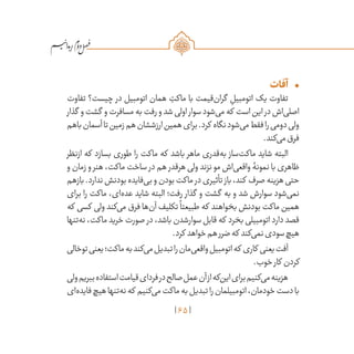 65
/
•	‫آفات‬
‫تفاوت‬ ‫چیست؟‬ ‫در‬ ‫اتومبیل‬ ‫همان‬ ِ‫ماکت‬ ‫با‬ ‫‌قیمت‬‫ن‬‫گرا‬ ِ‫اتومبیل‬ ‫یک‬ ‫تفاوت‬
‫گذار‬ ‫و‬‫گشت‬ ‫و‬‫مسافرت‬‫به‬‫رفت‬‫و‬‫شد‬‫اولی‬ ‫سوار‬‫‌شود‬‫ی‬‫م‬‫که‬ ‫است‬‫این‬ ‫در‬‫‌اش‬‫ی‬‫اصل‬
‫باهم‬‫آسمان‬‫تا‬‫زمین‬‫هم‬‫ارزششان‬‫همین‬‫برای‬.‫کرد‬ ‫نگاه‬‫‌شود‬‫ی‬‫م‬‫فقط‬‫را‬‫دومی‬‫ولی‬
.‫‌کند‬‫ی‬‫م‬‫فرق‬
‫ازنظر‬ ‫که‬ ‫بسازد‬ ‫طوری‬ ‫را‬ ‫ماکت‬ ‫که‬ ‫باشد‬ ‫ماهر‬ ‫‌قدری‬‫ه‬‫ب‬ ‫‌ساز‬‫ت‬‫ماک‬ ‫شاید‬ ‫البته‬
‫و‬ ‫زمان‬ ‫و‬ ‫هنر‬ ،‫ماکت‬ ‫ساخت‬ ‫در‬ ‫هم‬ ‫هرقدر‬ ‫ولی‬ ‫نزند‬ ‫مو‬ ‫‌اش‬‫ی‬‫واقع‬ ‫نمونۀ‬ ‫با‬ ‫ظاهری‬
‫بازهم‬.‫ندارد‬‫بودنش‬‫‌فایده‬‫ی‬‫ب‬‫و‬‫بودن‬‫ماکت‬ ‫در‬‫تأثیری‬ ‫باز‬،‫کند‬ ‫صرف‬‫هزینه‬‫حتی‬
‫برای‬ ‫را‬ ‫ماکت‬ ،‫‌ای‬‫ه‬‫عد‬ ‫شاید‬ ‫البته‬ ‫رفت؛‬ ‫گذار‬ ‫و‬ ‫گشت‬ ‫به‬ ‫و‬ ‫شد‬ ‫سوارش‬ ‫‌شود‬‫ی‬‫نم‬
‫که‬ ‫کسی‬ ‫ولی‬ ‫‌کند‬‫ی‬‫م‬ ‫فرق‬ ‫‌ها‬‫ن‬‫آ‬ ‫تکلیف‬
ً
‫طبیعتا‬ ‫که‬ ‫بخواهند‬ ‫بودنش‬ ‫ماکت‬ ‫همین‬
‫‌تنها‬‫ه‬‫ن‬ ،‫ماکت‬ ‫خرید‬ ‫صورت‬ ‫در‬ ،‫باشد‬ ‫سوارشدن‬ ‫قابل‬ ‫که‬ ‫بخرد‬ ‫اتومبیلی‬ ‫دارد‬ ‫قصد‬
.‫کرد‬ ‫خواهد‬‫هم‬‫ضرر‬‫که‬ ‫‌کند‬‫ی‬‫نم‬‫سودی‬‫هیچ‬
‫توخالی‬‫یعنی‬‫ماکت؛‬‫به‬‫‌کند‬‫ی‬‫م‬‫تبدیل‬‫را‬‫‌مان‬‫ی‬‫واقع‬‫اتومبیل‬‫که‬ ‫کاری‬ ‫یعنی‬‫آفت‬
.‫خوب‬‫کار‬ ‫کردن‬
‫ولی‬‫ببریم‬‫استفاده‬‫قیامت‬‫فردای‬‫در‬‫صالح‬‫عمل‬‫آن‬‫از‬‫‌که‬‫ن‬‫ای‬‫برای‬‫‌کنیم‬‫ی‬‫م‬‫هزینه‬
‫‌ای‬‫ه‬‫فاید‬‫هیچ‬‫‌تنها‬‫ه‬‫ن‬‫که‬ ‫‌کنیم‬‫ی‬‫م‬‫ماکت‬‫به‬‫تبدیل‬‫را‬‫اتومبیلمان‬،‫خودمان‬‫دست‬‫با‬
 