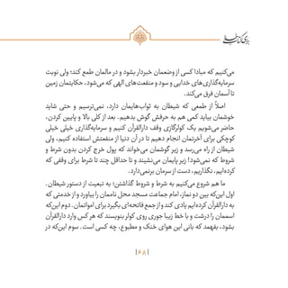 68
‫نوبت‬ ‫ولی‬ ‫کند؛‬ ‫طمع‬ ‫مالمان‬ ‫در‬ ‫و‬ ‫بشود‬ ‫خبردار‬ ‫وضعمان‬ ‫از‬ ‫کسی‬ ‫مبادا‬ ‫که‬ ‫‌کنیم‬‫ی‬‫م‬
‫زمین‬‫حکایتمان‬،‫‌شود‬‫ی‬‫م‬‫که‬ ‫الهی‬‫‌های‬‫ت‬‫منفع‬‫و‬‫سود‬‫و‬‫خدایی‬‫‌های‬‫ی‬‫‌گذار‬‫ه‬‫سرمای‬
.‫‌کند‬‫ی‬‫م‬‫فرق‬‫آسمان‬‫تا‬
‫شاید‬ ‫حتی‬ ‫و‬ ‫‌ترسیم‬‫ی‬‫نم‬ ،‫دارد‬ ‫‌هایمان‬‫ب‬‫ثوا‬ ‫به‬ ‫شیطان‬ ‫که‬ ‫طمعی‬ ‫از‬
ً
‫اصال‬
،‫کردن‬ ‫پایین‬ ‫و‬ ‫باال‬ ‫کلی‬ ‫از‬ ‫بعد‬ .‫بدهیم‬ ‫گوش‬ ‫حرفش‬ ‫به‬ ‫هم‬ ‫کمی‬ ‫بیاید‬ ‫خوشمان‬
‫خیلی‬ ‫خیلی‬ ‫‌گذاری‬‫ه‬‫سرمای‬ ‫و‬ ‫کنیم‬ ‫دارالقرآن‬ ‫وقف‬ ‫کولرگازی‬ ‫یک‬ ‫‌شویم‬‫ی‬‫م‬ ‫حاضر‬
‫ولی‬ ،‫کنیم‬ ‫استفاده‬ ‫منفعتش‬ ‫از‬ ‫دنیا‬ ‫آن‬ ‫در‬ ‫تا‬ ‫دهیم‬ ‫انجام‬ ‫آخرتمان‬ ‫برای‬ ‫کوچکی‬
‫و‬ ‫شرط‬ ‫بدون‬ ‫کردن‬ ‫خرج‬ ‫پول‬ ‫که‬ ‫‌خواند‬‫ی‬‫م‬ ‫گوشمان‬ ‫زیر‬ ‫و‬ ‫‌رسد‬‫ی‬‫م‬ ‫راه‬ ‫از‬ ‫شیطان‬
‫که‬ ‫وقفی‬ ‫برای‬ ‫شرط‬ ‫تا‬ ‫چند‬ ‫حداقل‬ ‫تا‬ ‫و‬ ‫‌نشیند‬‫ی‬‫م‬ ‫پایمان‬ ‫زیر‬ !‫‌شود‬‫ی‬‫نم‬ ‫که‬ ‫شروط‬
.‫‌دارد‬‫ی‬‫برنم‬‫سرمان‬‫از‬‫دست‬،‫نگذاریم‬،‫‌ایم‬‫ه‬‫کرد‬
.‫شیطان‬ ‫دستور‬ ‫از‬ ‫تبعیت‬ ‫به‬ ‫گذاشتن؛‬ ‫شروط‬ ‫و‬ ‫شرط‬ ‫به‬ ‫‌کنیم‬‫ی‬‫م‬ ‫شروع‬ ‫هم‬ ‫ما‬
‫که‬ ‫خدمتی‬‫از‬‫و‬‫بیاورد‬‫را‬‫ناممان‬‫محل‬‫مسجد‬‫جماعت‬‫امام‬،‫نماز‬‫دو‬‫بین‬‫‌که‬‫ن‬‫ای‬‫اول‬
‫‌که‬‫ن‬‫ای‬‫دوم‬.‫امواتمان‬‫برای‬‫بگیرد‬‫‌ای‬‫ه‬‫فاتح‬‫جمع‬‫از‬‫و‬‫کند‬ ‫یادی‬‫‌ایم‬‫ه‬‫کرد‬ ‫دارالقرآن‬‫به‬
‫دارالقرآن‬‫وارد‬‫کس‬ ‫هر‬‫که‬ ‫بنویسند‬‫کولر‬ ‫روی‬‫جوری‬‫زیبا‬‫خط‬‫با‬‫و‬‫درشت‬‫را‬‫اسممان‬
‫در‬ ‫‌که‬‫ن‬‫ای‬ ‫سوم‬ .‫است‬ ‫کسی‬ ‫چه‬ ،‫مطبوع‬ ‫و‬ ‫خنک‬ ‫هوای‬ ‫این‬ ‫بانی‬ ‫که‬ ‫بفهمد‬ ،‫بشود‬
 