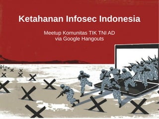 Ketahanan Infosec Indonesia
Meetup Komunitas TIK TNI AD
via Google Hangouts
 
