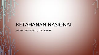 KETAHANAN NASIONAL
SUGENG RISMIYANTO, S.H., M.HUM
 