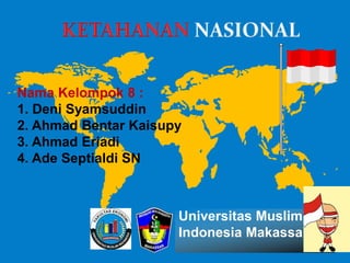 Nama Kelompok 8 :
1. Deni Syamsuddin
2. Ahmad Bentar Kaisupy
3. Ahmad Eriadi
4. Ade Septialdi SN
Universitas Muslim
Indonesia Makassar
 