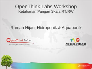 OpenThink Labs Workshop
   Ketahanan Pangan Skala RT/RW



Rumah Hijau, Hidroponik & Aquaponik
 
