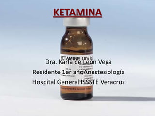 KETAMINA



    Dra. Karla de León Vega
Residente 1er añoAnestesiología
Hospital General ISSSTE Veracruz
 