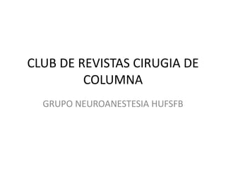CLUB DE REVISTAS CIRUGIA DE
COLUMNA
GRUPO NEUROANESTESIA HUFSFB
 