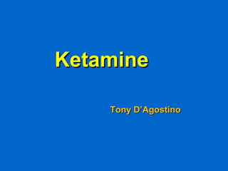 KetamineKetamine
Tony D’AgostinoTony D’Agostino
 
