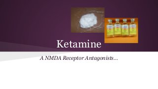 Ketamine
A NMDA Receptor Antagonists…

 