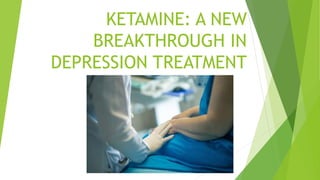 KETAMINE: A NEW
BREAKTHROUGH IN
DEPRESSION TREATMENT
 