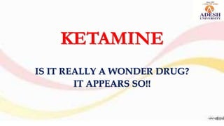 KETAMINE
IS IT REALLY A WONDER DRUG?
IT APPEARS SO!!
 