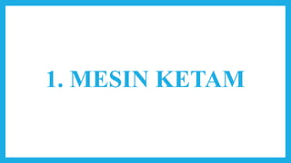 1. MESIN KETAM
 