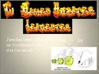 J’aime bien habiter Leicester  car  il y a beaucoup á faire  et ce n’est pas sale. Clean  -  City 