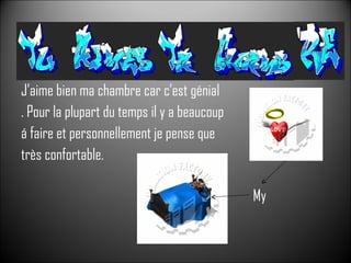 J’aime bien ma chambre car c’est génial . Pour la plupart du temps il y a beaucoup á faire et personnellement je pense que  très confortable. My 