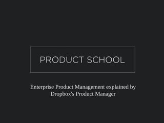 Enterprise Product Management explained by
Dropbox's Product Manager
 