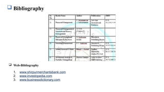  Bibliography
 Web-Bibliography
1. www.shirpurmerchantsbank.com
2. www.investopedia.com
3. www.businessdictionary.com
 