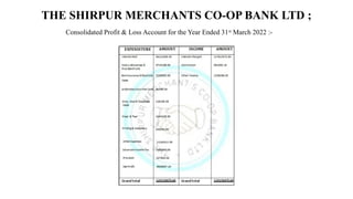 THE SHIRPUR MERCHANTS CO-OP BANK LTD ;
Consolidated Profit & Loss Account for the Year Ended 31st
March 2022 :-
 