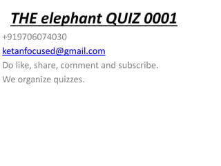 THE elephant QUIZ 0001
+919706074030
ketanfocused@gmail.com
Do like, share, comment and subscribe.
We organize quizzes.
 