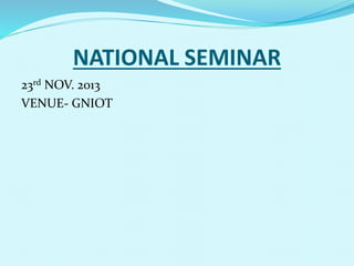NATIONAL SEMINAR
23rd NOV. 2013
VENUE- GNIOT
 