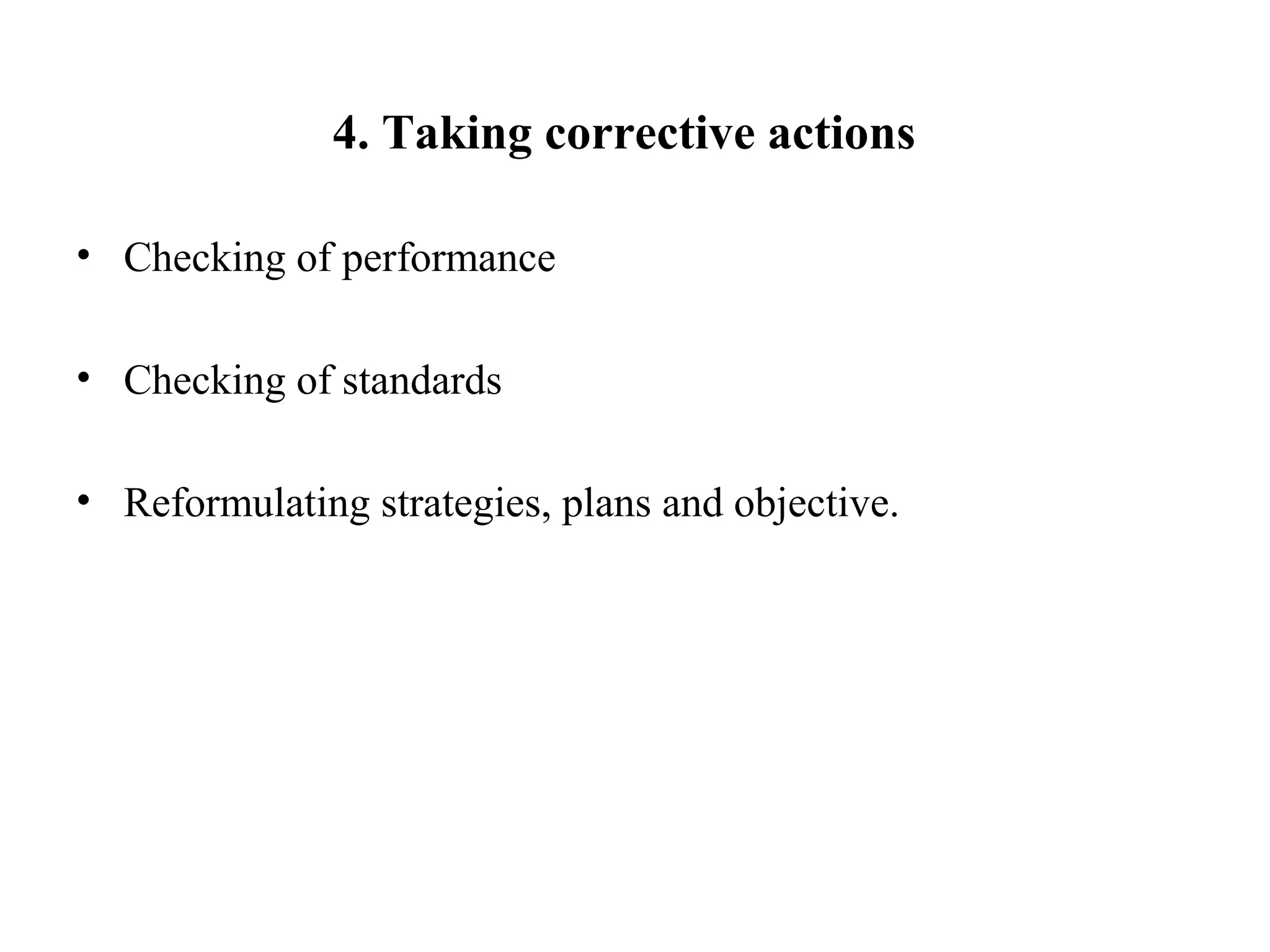 4. Taking corrective actions
• Checking of performance
• Checking of standards
• Reformulating strategies, plans and objective.
 