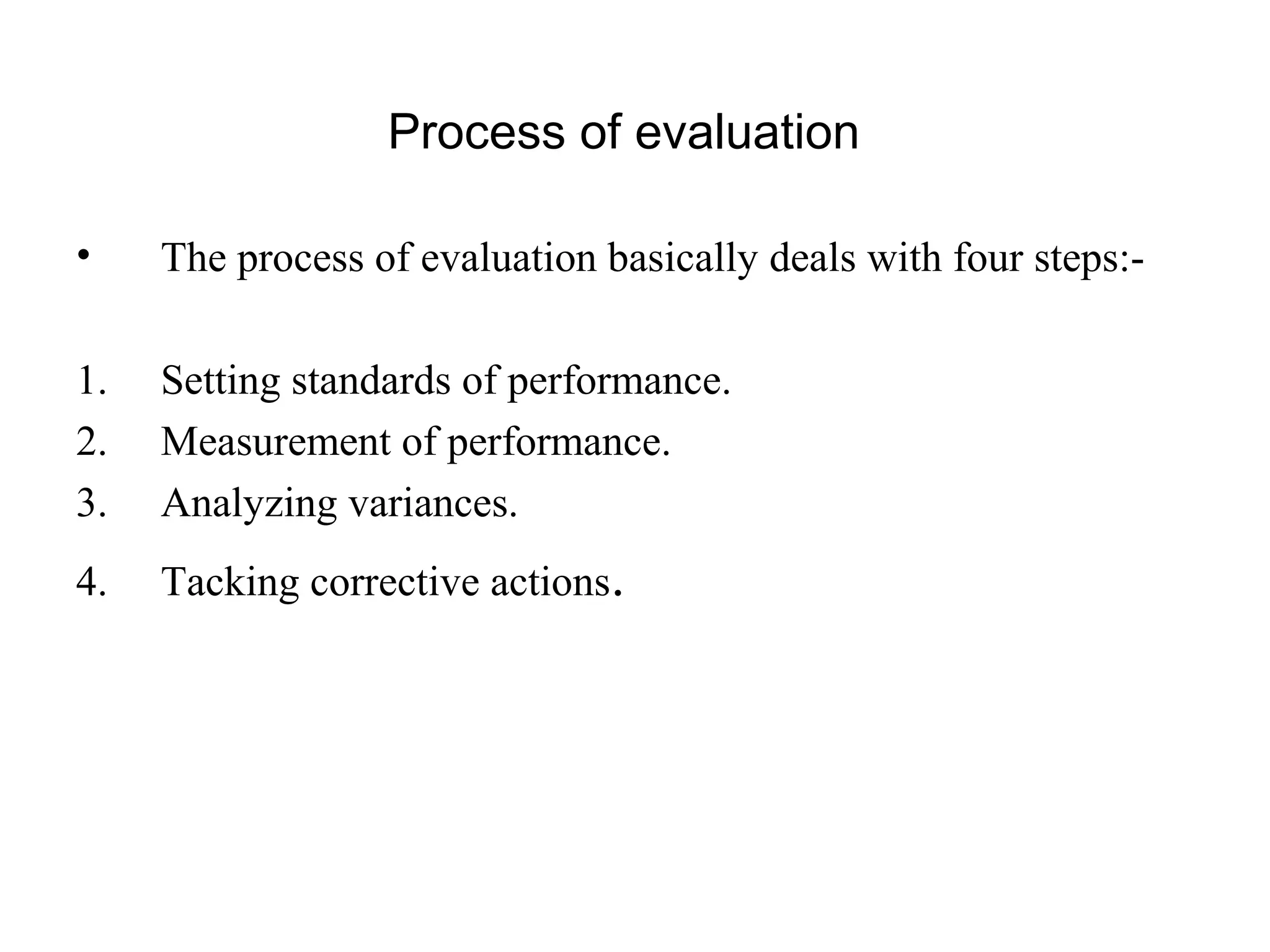 Process of evaluation
• The process of evaluation basically deals with four steps:-
1. Setting standards of performance.
2. Measurement of performance.
3. Analyzing variances.
4. Tacking corrective actions.
 