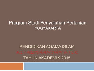 PENDIDIKAN AGAMA ISLAM
KETAQWAAN DAN IPTEK
TAHUN AKADEMIK 2015
Program Studi Penyuluhan Pertanian
YOGYAKARTA
 
