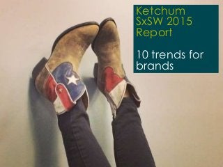 1 | 20.03.2015
Ketchum SxSW 2015 Trend Report
March 2015
Ketchum
SxSW 2015
Report
10 trends for
brands
 