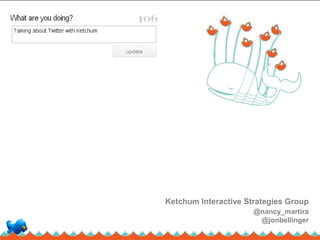 Ketchum Interactive Strategies Group
                      @nancy_martira
                       @jonbellinger
 