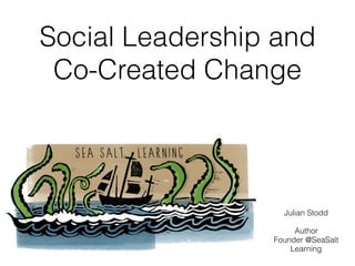 Social Leadership and
Co-Created Change
Julian Stodd
Author
Founder @SeaSalt
Learning
 
