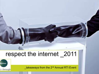 respect the internet _2011

      _takeaways from the 2nd Annual RTI Event
 
