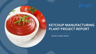 KETCHUP MANUFACTURING
PLANT PROJECT REPORT
SOURCE: IMARC GROUP
 