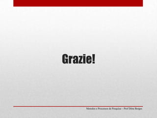 Grazie!Metodos e Processos de Pesquisa – Prof Dôra Borges
