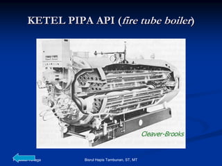 Pesawat Tenaga Bisrul Hapis Tambunan, ST, MT
KETEL PIPA API (KETEL PIPA API (fire tube boilerfire tube boiler))
 