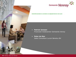 • Patrick Janssen
Financieel medewerker Gemeente Venray
• Peter de Gier
Sales Consultant Lucom Benelux BV
Interactief aanmaken en verzenden van uitgaande facturen met Lucom
 