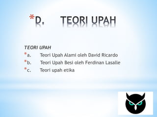 * 
TEORI UPAH 
*a. Teori Upah Alami oleh David Ricardo 
*b. Teori Upah Besi oleh Ferdinan Lasalle 
*c. Teori upah etika 
 