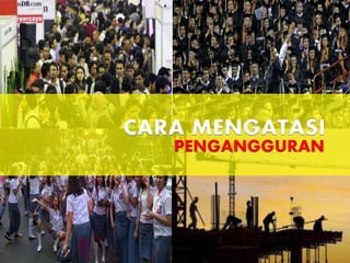 PENGANGGURAN
CARA MENGATASI
 