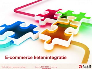 Factif.nl. Unieke e-commerce ervaringen. Bel ons op 0570 609 941 of mail ons op
E-commerce ketenintegratie
 