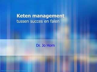 Keten management
tussen succes en falen
Dr. Jo Horn
Horn & Partners Advies Interim
 