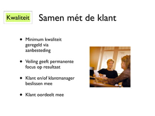 Kwaliteit      Samen mét de klant

     •   Minimum kwaliteit
         geregeld via
         aanbesteding

     •   Veiling geeft permanente
         focus op resultaat

     •   Klant en/of klantmanager
         beslissen mee

     •   Klant oordeelt mee
 