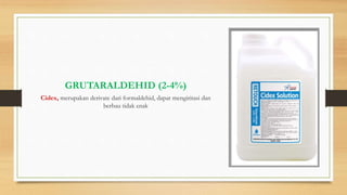 GRUTARALDEHID (2-4%)
Cidex, merupakan derivate dari formaldehid, dapat mengiritasi dan
berbau tidak enak
 