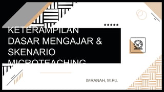 KETERAMPILAN
DASAR MENGAJAR &
SKENARIO
MICROTEACHING
IMRANAH, M.Pd.
 
