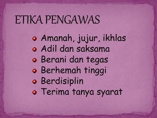 Amanah, jujur, ikhlas
Adil dan saksama
Berani dan tegas
Berhemah tinggi
Berdisiplin
Terima tanya syarat
 