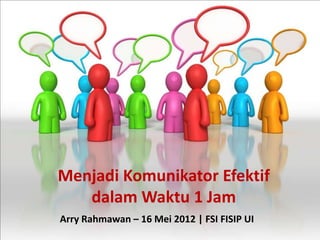 Menjadi Komunikator Efektif
   dalam Waktu 1 Jam
Arry Rahmawan – 16 Mei 2012 | FSI FISIP UI
 