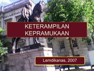 27/11/2023 Designed by: JOKO MURSITHO 1
KETERAMPILAN
KEPRAMUKAAN
Lemdikanas, 2007
 