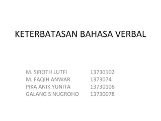 KETERBATASAN BAHASA VERBAL

M. SIROTH LUTFI
M. FAQIH ANWAR
PIKA ANIK YUNITA
GALANG S NUGROHO

13730102
1373074
13730106
13730078

 